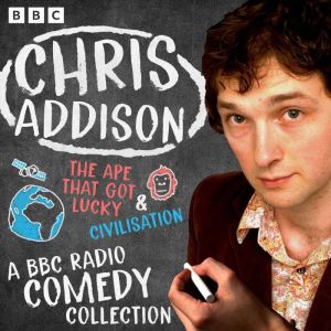 Chris Addison: A BBC Radio Comedy Collection: The Ape That Got Lucky & Civilization