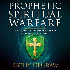 Prophetic Spiritual Warfare, Kathy DeGraw