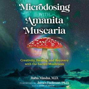 Microdosing with Amanita Muscaria: Creativity, Healing, and Recovery with the Sacred Mushroom