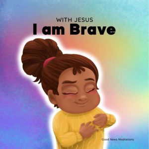 With Jesus I am Brave, Good News Meditations Kids