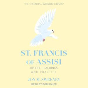 St. Francis of Assisi: His Life, Teachings, and Practice, Jon M. Sweeney