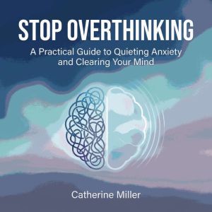 Stop Overthinking: A Practical Guide to Quieting Anxiety and Clearing Your Mind