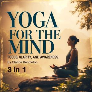 Yoga for the Mind: Focus, Clarity, and Awareness (3 in 1)