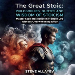 THE GREAT STOIC: PHILOSOPHIES, QUOTES AND WISDOM OF STOICISM: Master Stoic Resilience In Modern Life Without Overwhelming Effo