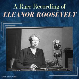 A Rare Recording of Eleanor Roosevelt..., Eleanor Roosevelt