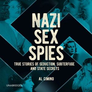 Nazi Sex Spies: True Stories of Seduction, Subterfuge and State Secrets
