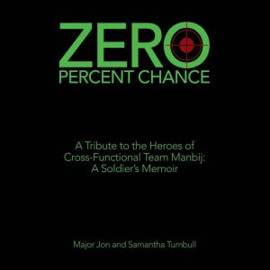 Zero Percent Chance: A Tribute to the Heroes of Cross-Functional Team Manbij: a Soldiers Memoir