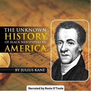 The Unknown History of Black Newspapers in America, Julius Kane