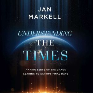 Understanding the Times: Making Sense of the Chaos Leading to Earth's Final Days