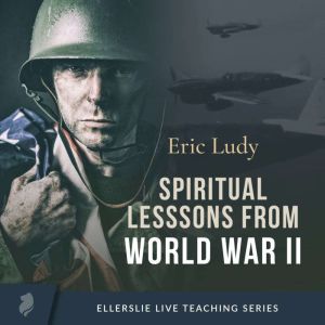 Spiritual Lessons from WWII, Eric Ludy