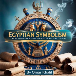 Egyptian Symbolism: The Meaning and Use of Symbols in Ancient Culture