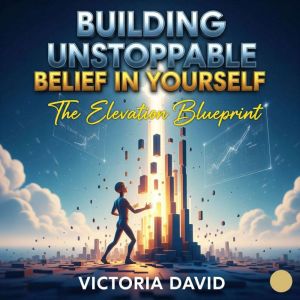 Building Unstoppable, Belief in Yourself: The Elevation Blueprint