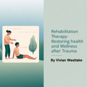 Rehabilitation Therapy: Restoring Health and Wellness after Trauma
