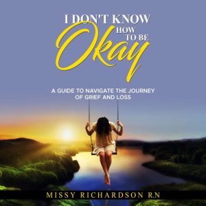 I DONT KNOW HOW TO BE OKAY. A GUIDE ..., Missy Richardson