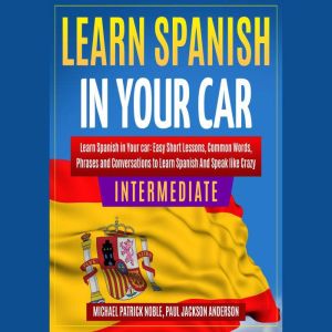 LEARN SPANISH IN YOUR CAR INTERMEDIAT..., Michael Patrick Noble, Paul Jackson Anderson