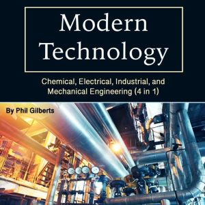 Modern Technology: Chemical, Electrical, Industrial, and Mechanical Engineering (4 in 1)
