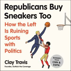 Republicans Buy Sneakers Too How the Left Is Ruining Sports with Politics, Clay Travis