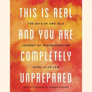 This Is Real and You Are Completely Unprepared: The Days of Awe as a Journey of Transformation, Alan Lew
