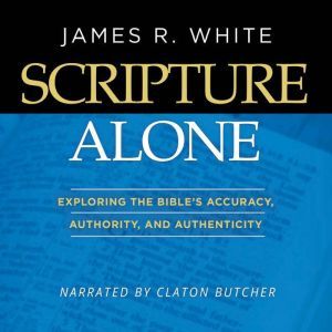 Scripture Alone: Exploring The Bible's Accuracy, Authority and Authenticity, James R. White