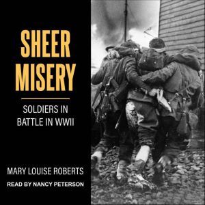 Sheer Misery: Soldiers in Battle in WWII