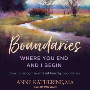 Boundaries Where You End and I Begin - How to Recognize and Set Healthy Boundaries, MA Katherine