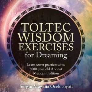 Toltec Wisdom Exercises for Dreaming, Sergio Magana
