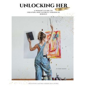 Unlocking Her: A Woman's Guide to Creating Her Favorite Version of Herself: Intuitive Eating Intuitive Exercise Intuitive Livi