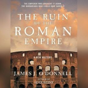 The Ruin of the Roman Empire: A New History, James J. O'Donnell