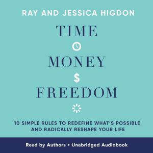 Time, Money, Freedom: 10 Simple Rules to Redefine What's Possible and Radically Reshape Your Life