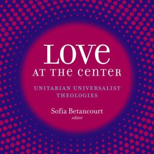 Love at the Center: Unitarian Universalist Theologies