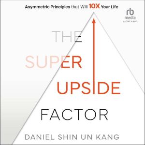 The Super Upside Factor: Asymmetric Principles that Will 10X Your Life