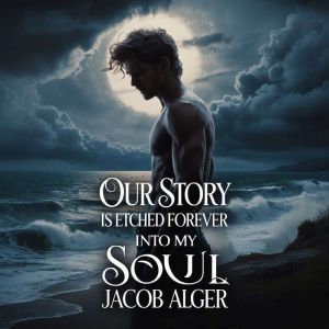 Our story is etched forever into my soul