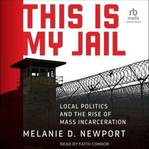 This Is My Jail: Local Politics and the Rise of Mass Incarceration