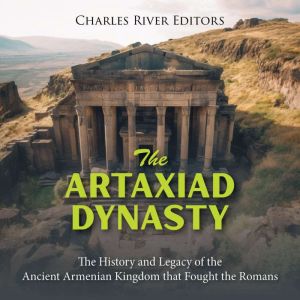 The Artaxiad Dynasty The History and..., Charles River Editors