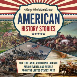 American History Stories: 101 True and Fascinating Tales of Major Events and People from the United States' Past