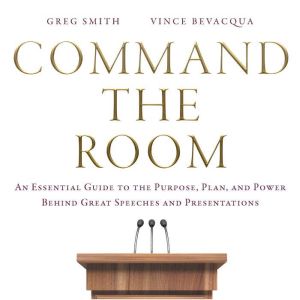 Command the Room: An Essential Guide to the Purpose, Plan, and Power Behind Great Speeches and Presentations