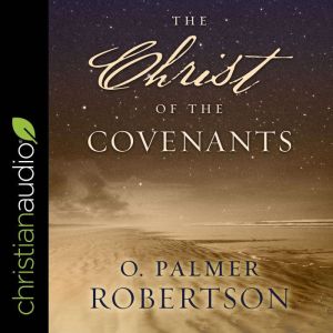 The Christ of the Covenants, O. Palmer Robertson