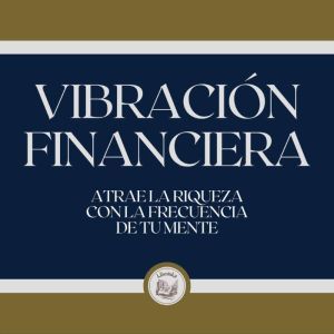 Vibracion Financiera Atrae la riquez..., LIBROTEKA