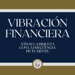 Vibracin Financiera: Atrae la riqueza con la frecuencia de tu mente