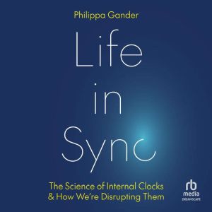Life in Sync: The Science of Internal Clocks and How Were Disrupting Them