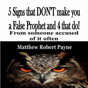 5 Signs that DON'T make you a False Prophet and 4 that do!: From someone accused of it often., Matthew Robert Payne