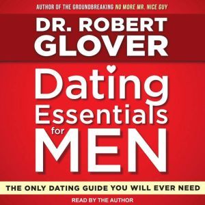 Dating Essentials for Men The Only Dating Guide You Will Ever Need, Dr. Robert Glover