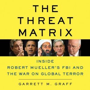 The Threat Matrix: Inside Robert Mueller's FBI and the War on Global Terror, Garrett M. Graff