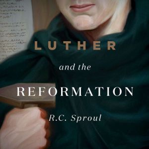 Luther and the Reformation: How a Monk Discovered the Gospel, R. C. Sproul