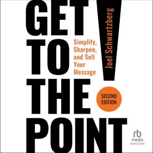 Get to the Point! Second Edition: Simplify, Sharpen, and Sell Your Message