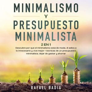 Minimalismo y Presupuesto Minimalista 2 en 1: Descubre por qu el minimalismo est¡ de moda, di adis a lo innecesario y vive mej