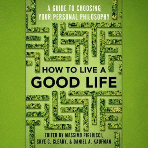 How to Live a Good Life A Guide to Choosing Your Personal Philosophy, Massimo Pigliucci