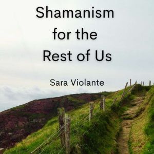 Shamanism for the Rest of Us, Sara Violante