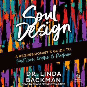 Soul Design: A Regressionist's Guide to Past Lives, Origins & Purpose
