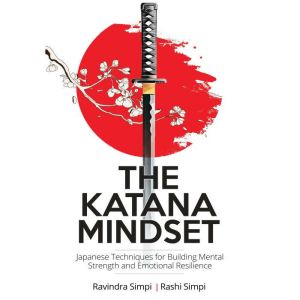 The Katana Mindset: Japanese Techniques for Building Mental Strength and Emotional Resilience